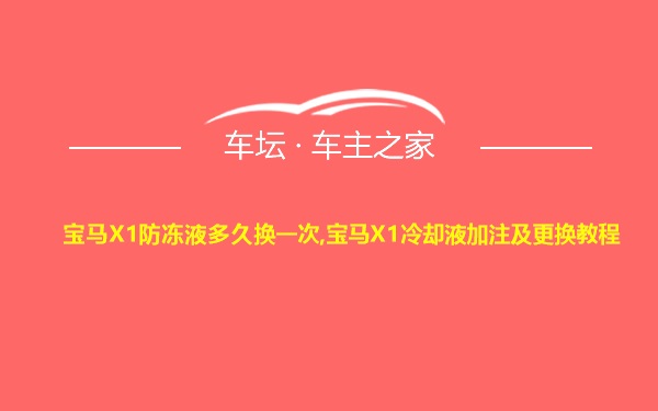 宝马X1防冻液多久换一次,宝马X1冷却液加注及更换教程