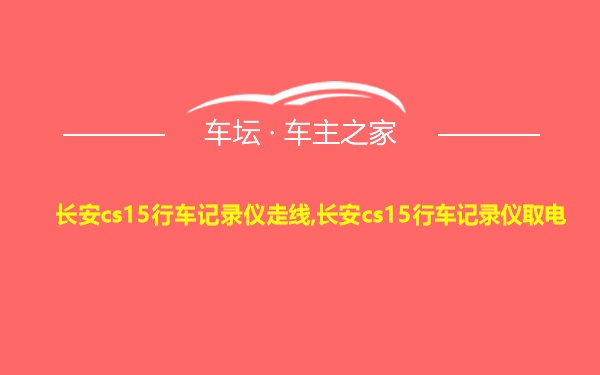 长安cs15行车记录仪走线,长安cs15行车记录仪取电