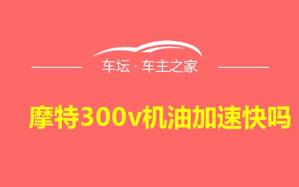 摩特300v机油加速快吗