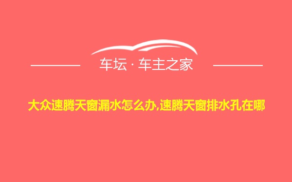 大众速腾天窗漏水怎么办,速腾天窗排水孔在哪