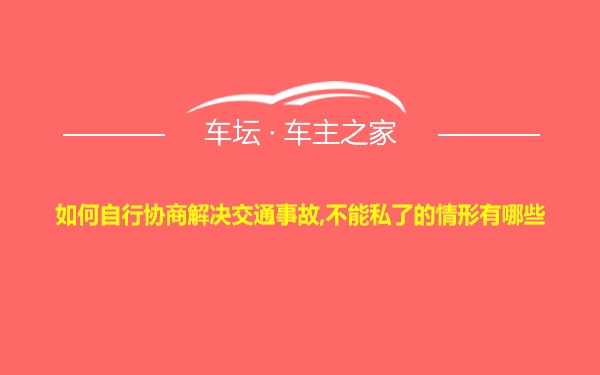 如何自行协商解决交通事故,不能私了的情形有哪些