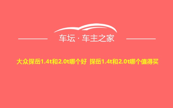 大众探岳1.4t和2.0t哪个好 探岳1.4t和2.0t哪个值得买