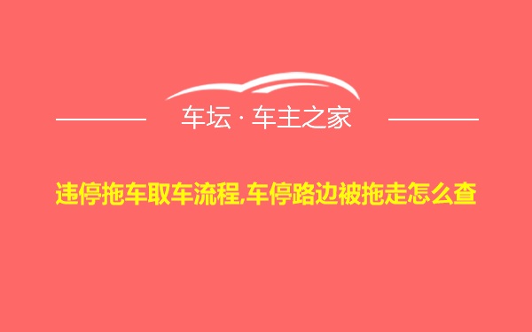 违停拖车取车流程,车停路边被拖走怎么查