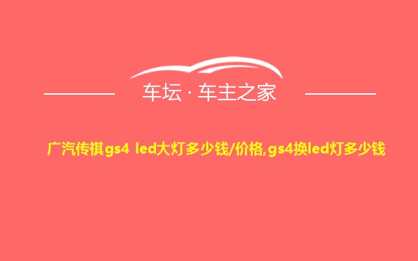 广汽传祺gs4 led大灯多少钱/价格,gs4换led灯多少钱