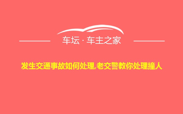 发生交通事故如何处理,老交警教你处理撞人