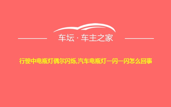 行驶中电瓶灯偶尔闪烁,汽车电瓶灯一闪一闪怎么回事