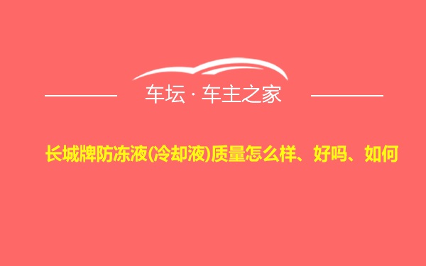 长城牌防冻液(冷却液)质量怎么样、好吗、如何