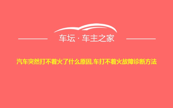 汽车突然打不着火了什么原因,车打不着火故障诊断方法