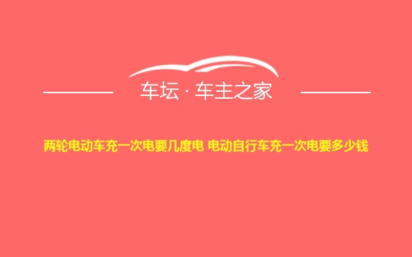 两轮电动车充一次电要几度电 电动自行车充一次电要多少钱