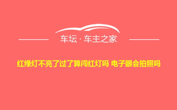 红绿灯不亮了过了算闯红灯吗 电子眼会拍照吗