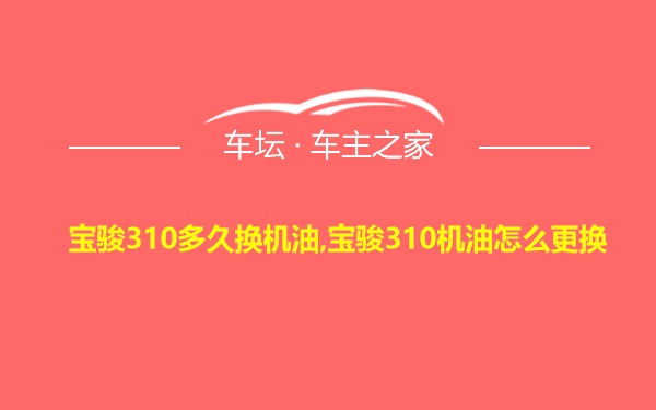 宝骏310多久换机油,宝骏310机油怎么更换