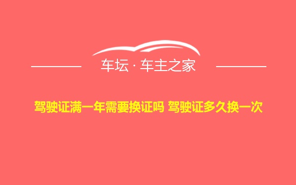 驾驶证满一年需要换证吗 驾驶证多久换一次