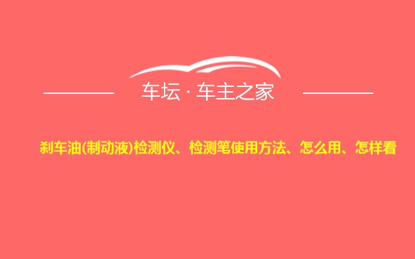 刹车油(制动液)检测仪、检测笔使用方法、怎么用、怎样看