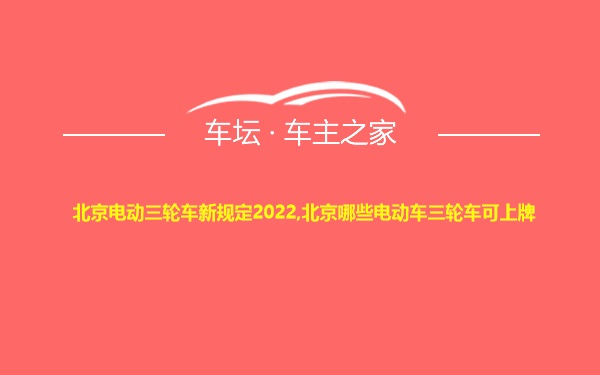 北京电动三轮车新规定2022,北京哪些电动车三轮车可上牌