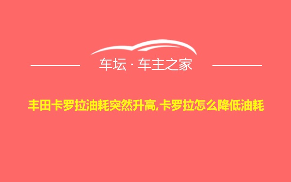 丰田卡罗拉油耗突然升高,卡罗拉怎么降低油耗