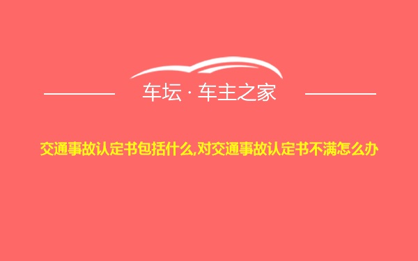 交通事故认定书包括什么,对交通事故认定书不满怎么办