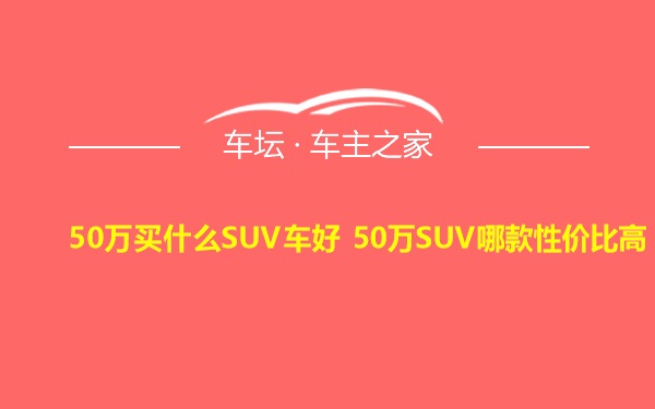 50万买什么SUV车好 50万SUV哪款性价比高