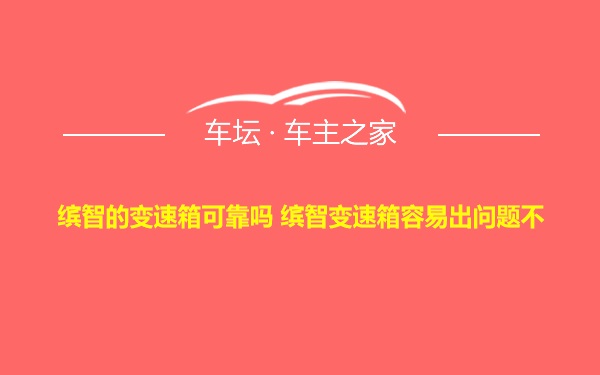 缤智的变速箱可靠吗 缤智变速箱容易出问题不