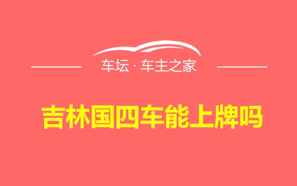 吉林国四车能上牌吗