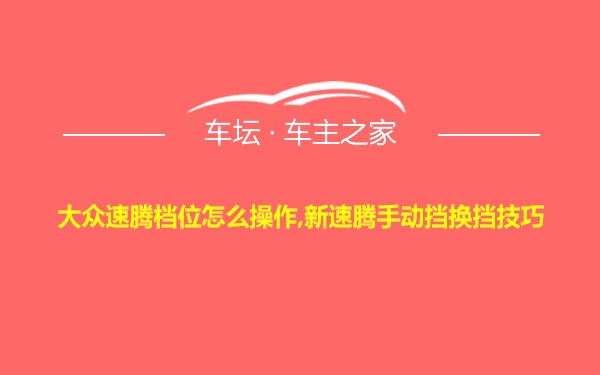 大众速腾档位怎么操作,新速腾手动挡换挡技巧