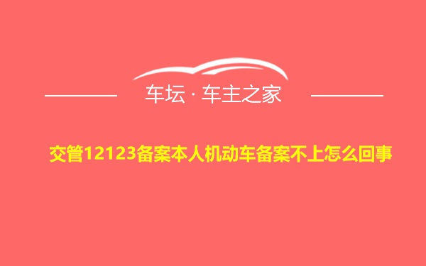 交管12123备案本人机动车备案不上怎么回事