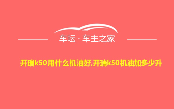 开瑞k50用什么机油好,开瑞k50机油加多少升