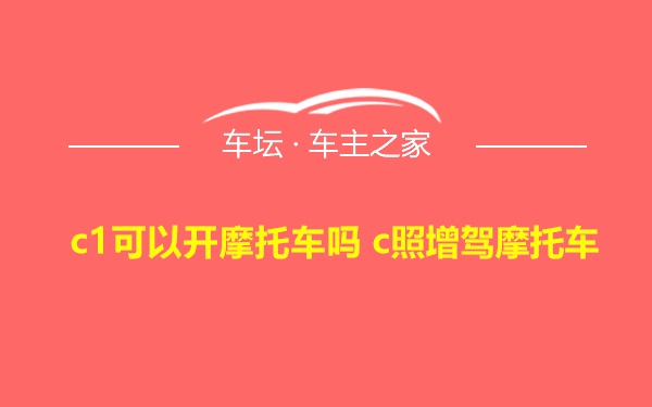 c1可以开摩托车吗 c照增驾摩托车
