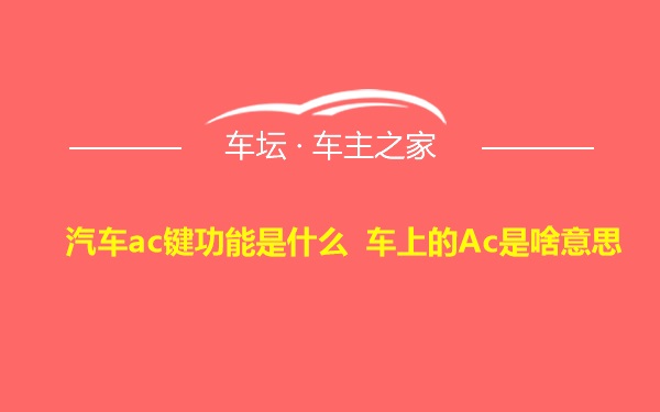 汽车ac键功能是什么 车上的Ac是啥意思