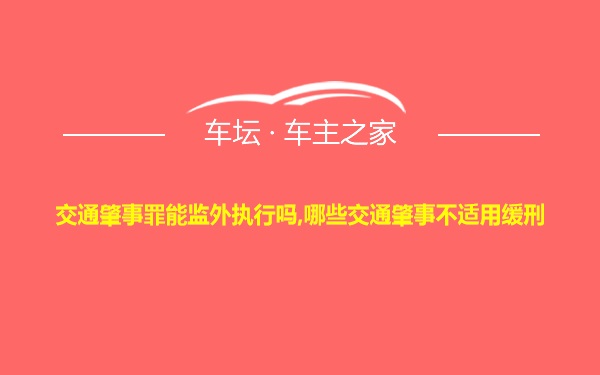 交通肇事罪能监外执行吗,哪些交通肇事不适用缓刑