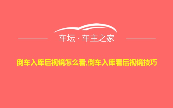 倒车入库后视镜怎么看,倒车入库看后视镜技巧