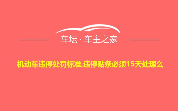 机动车违停处罚标准,违停贴条必须15天处理么