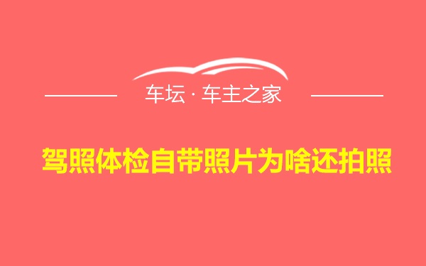 驾照体检自带照片为啥还拍照