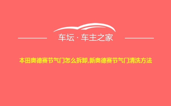 本田奥德赛节气门怎么拆卸,新奥德赛节气门清洗方法