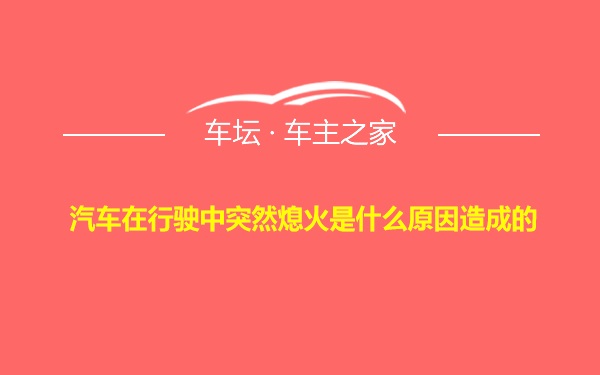 汽车在行驶中突然熄火是什么原因造成的