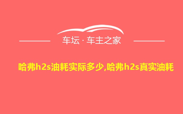 哈弗h2s油耗实际多少,哈弗h2s真实油耗