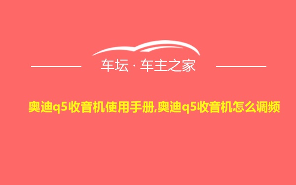 奥迪q5收音机使用手册,奥迪q5收音机怎么调频