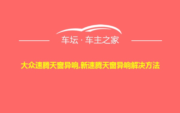 大众速腾天窗异响,新速腾天窗异响解决方法