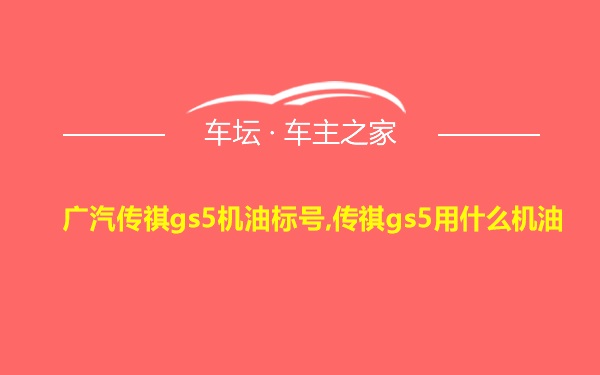 广汽传祺gs5机油标号,传祺gs5用什么机油