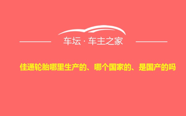 佳通轮胎哪里生产的、哪个国家的、是国产的吗