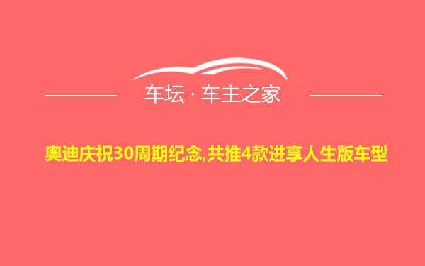 奥迪庆祝30周期纪念,共推4款进享人生版车型