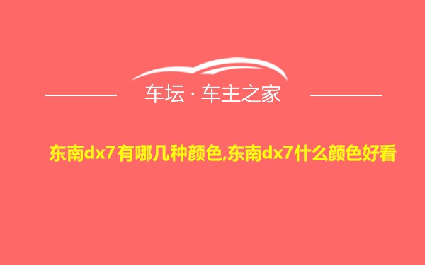 东南dx7有哪几种颜色,东南dx7什么颜色好看