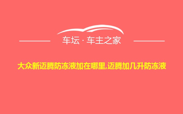 大众新迈腾防冻液加在哪里,迈腾加几升防冻液