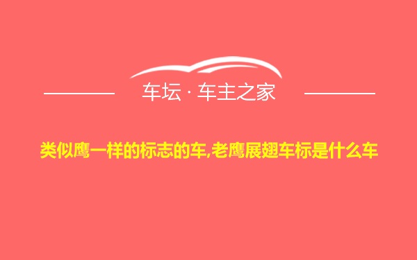 类似鹰一样的标志的车,老鹰展翅车标是什么车