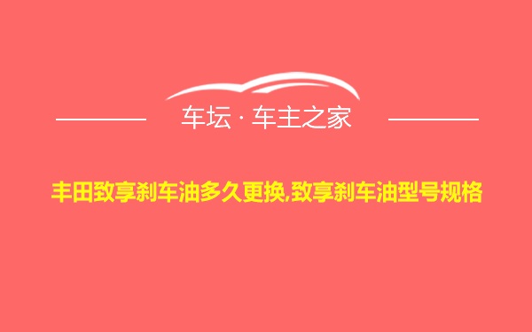 丰田致享刹车油多久更换,致享刹车油型号规格