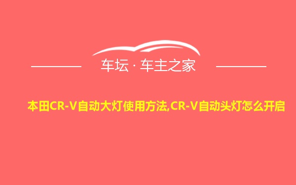 本田CR-V自动大灯使用方法,CR-V自动头灯怎么开启