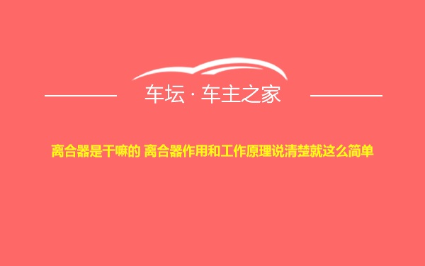 离合器是干嘛的 离合器作用和工作原理说清楚就这么简单