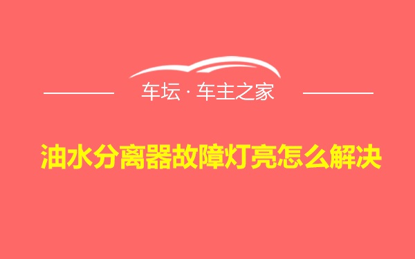 油水分离器故障灯亮怎么解决