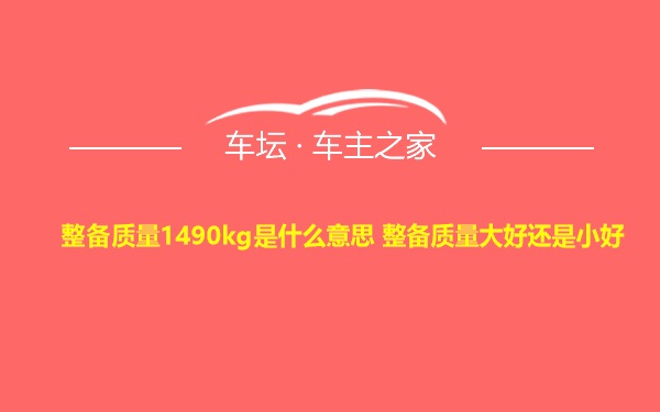 整备质量1490kg是什么意思 整备质量大好还是小好