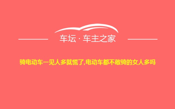 骑电动车一见人多就慌了,电动车都不敢骑的女人多吗