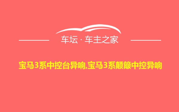 宝马3系中控台异响,宝马3系颠簸中控异响